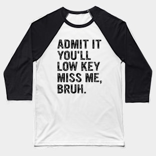 Admit It You'll Low Key Miss Me Bruh Funny Bruh Teacher Baseball T-Shirt